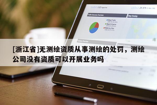 [浙江省]無測(cè)繪資質(zhì)從事測(cè)繪的處罰，測(cè)繪公司沒有資質(zhì)可以開展業(yè)務(wù)嗎