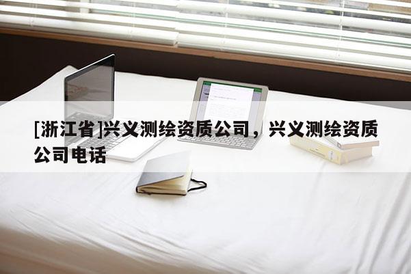 [浙江省]興義測(cè)繪資質(zhì)公司，興義測(cè)繪資質(zhì)公司電話