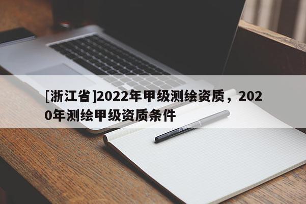 [浙江省]2022年甲級(jí)測(cè)繪資質(zhì)，2020年測(cè)繪甲級(jí)資質(zhì)條件