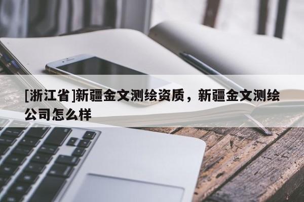 [浙江省]新疆金文測繪資質(zhì)，新疆金文測繪公司怎么樣