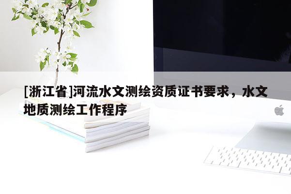 [浙江省]河流水文測繪資質(zhì)證書要求，水文地質(zhì)測繪工作程序