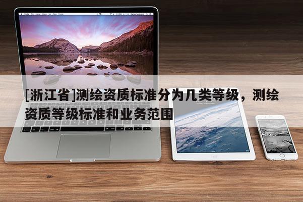 [浙江省]測(cè)繪資質(zhì)標(biāo)準(zhǔn)分為幾類等級(jí)，測(cè)繪資質(zhì)等級(jí)標(biāo)準(zhǔn)和業(yè)務(wù)范圍