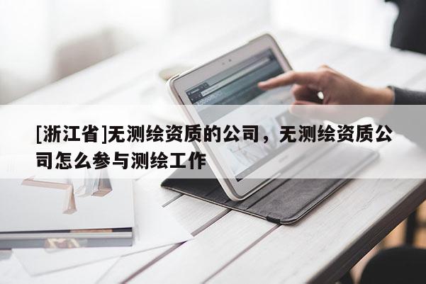 [浙江省]無測繪資質(zhì)的公司，無測繪資質(zhì)公司怎么參與測繪工作
