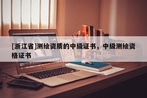 [浙江省]測繪資質(zhì)的中級證書，中級測繪資格證書