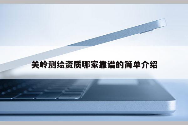 關(guān)嶺測繪資質(zhì)哪家靠譜的簡單介紹