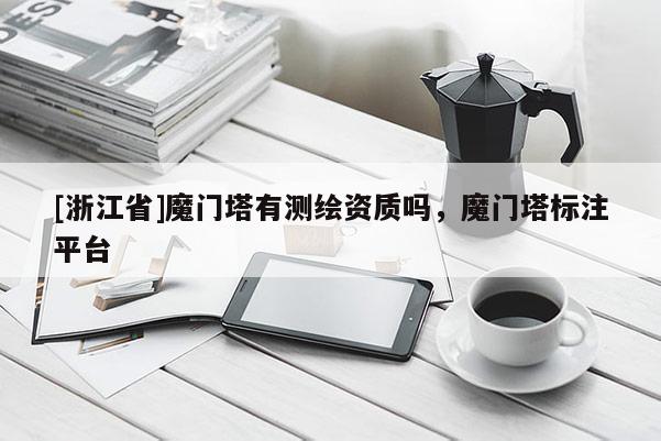 [浙江省]魔門塔有測(cè)繪資質(zhì)嗎，魔門塔標(biāo)注平臺(tái)