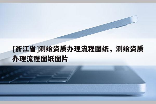 [浙江省]測繪資質(zhì)辦理流程圖紙，測繪資質(zhì)辦理流程圖紙圖片