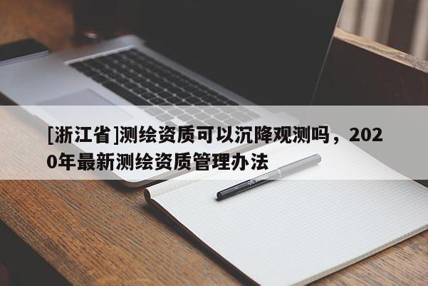 [浙江省]測繪資質(zhì)可以沉降觀測嗎，2020年最新測繪資質(zhì)管理辦法