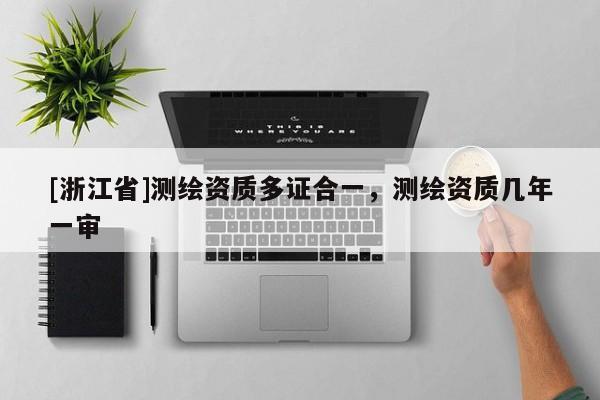 [浙江省]測繪資質多證合一，測繪資質幾年一審