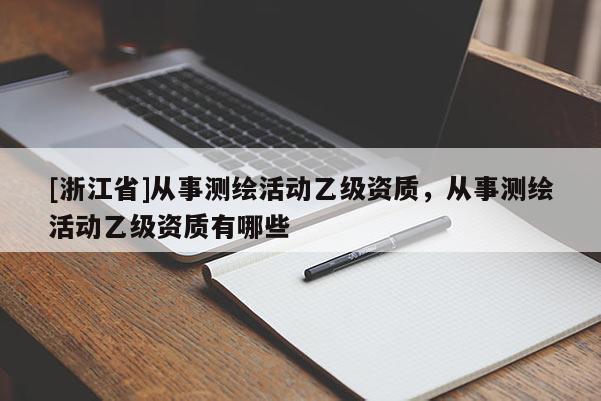 [浙江省]從事測繪活動乙級資質(zhì)，從事測繪活動乙級資質(zhì)有哪些