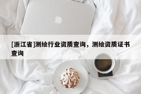 [浙江省]測(cè)繪行業(yè)資質(zhì)查詢，測(cè)繪資質(zhì)證書查詢