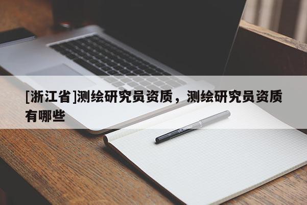 [浙江省]測(cè)繪研究員資質(zhì)，測(cè)繪研究員資質(zhì)有哪些