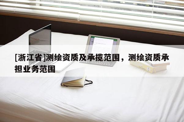 [浙江省]測繪資質(zhì)及承攬范圍，測繪資質(zhì)承擔(dān)業(yè)務(wù)范圍