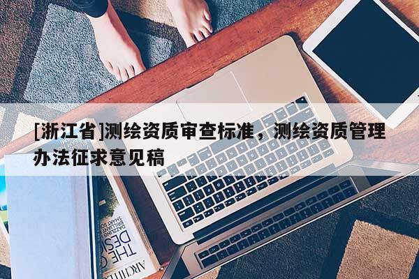 [浙江省]測繪資質(zhì)審查標(biāo)準(zhǔn)，測繪資質(zhì)管理辦法征求意見稿