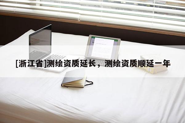 [浙江省]測繪資質(zhì)延長，測繪資質(zhì)順延一年