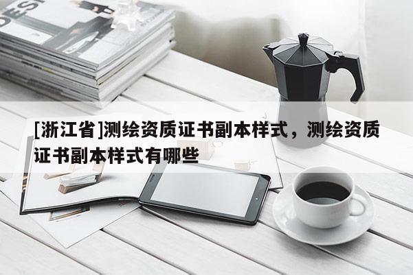 [浙江省]測繪資質(zhì)證書副本樣式，測繪資質(zhì)證書副本樣式有哪些