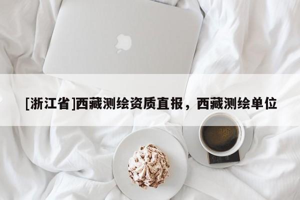 [浙江省]西藏測繪資質(zhì)直報，西藏測繪單位