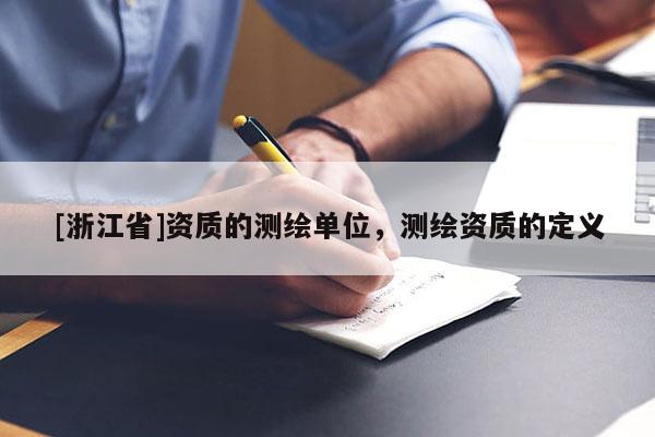 [浙江省]資質(zhì)的測(cè)繪單位，測(cè)繪資質(zhì)的定義