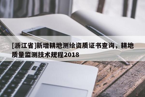 [浙江省]新增耕地測(cè)繪資質(zhì)證書查詢，耕地質(zhì)量監(jiān)測(cè)技術(shù)規(guī)程2018