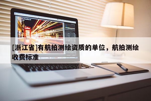 [浙江省]有航拍測(cè)繪資質(zhì)的單位，航拍測(cè)繪收費(fèi)標(biāo)準(zhǔn)
