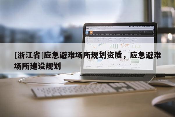 [浙江省]應急避難場所規(guī)劃資質，應急避難場所建設規(guī)劃