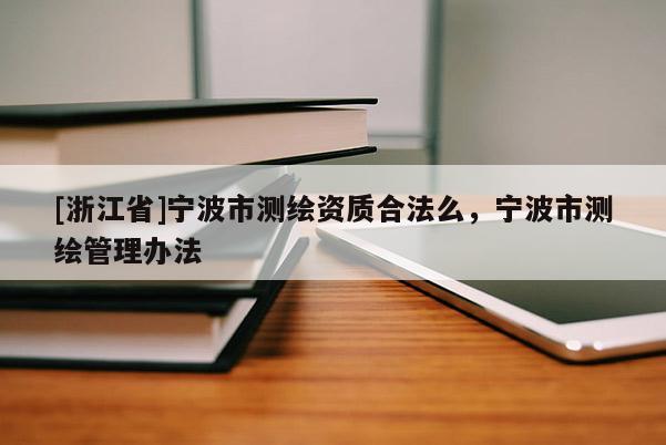 [浙江省]寧波市測(cè)繪資質(zhì)合法么，寧波市測(cè)繪管理辦法